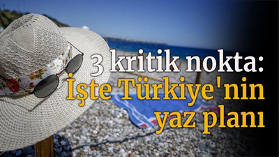 3 kritik nokta: İşte Türkiye'nin yaz planı